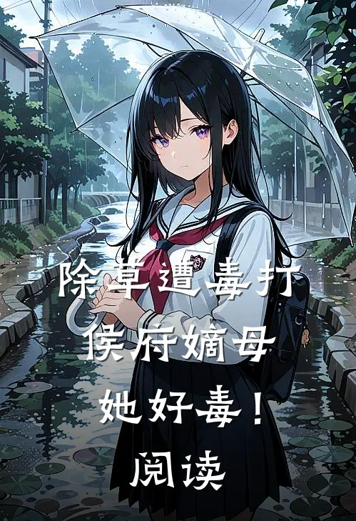 除草遭毒打，侯府嫡母她好毒！阅读