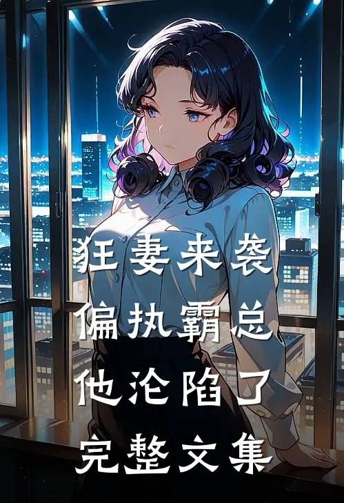 狂妻来袭，偏执霸总他沦陷了完整文集