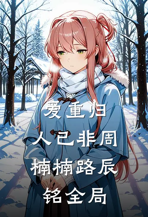 爱重归，人已非周楠楠路辰铭全局
