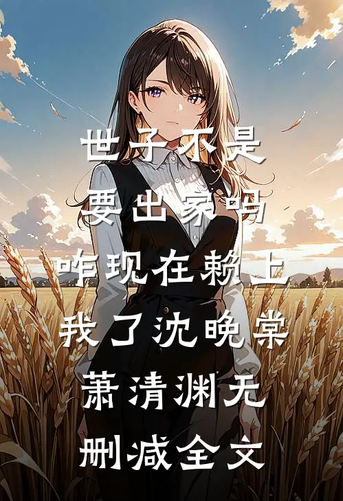 世子不是要出家吗，咋现在赖上我了沈晚棠萧清渊无删减全文