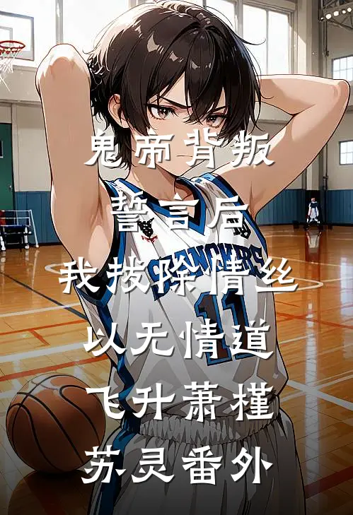鬼帝背叛誓言后，我拔除情丝，以无情道飞升萧槿苏灵 番外