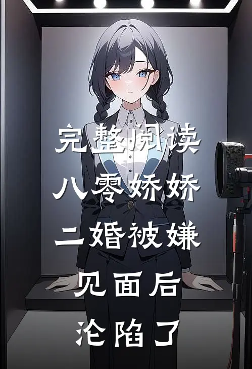 完整阅读八零娇娇二婚被嫌，见面后沦陷了