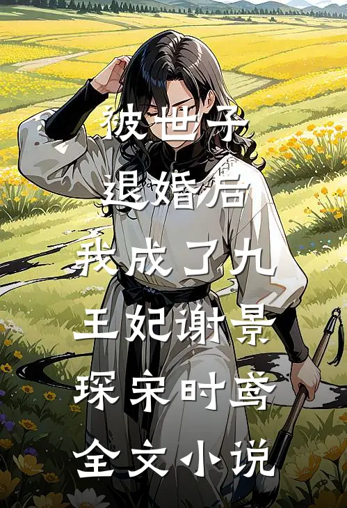 被世子退婚后，我成了九王妃谢景琛宋时鸢全文小说