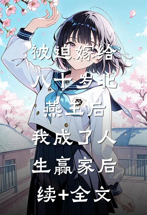 被迫嫁给八十岁北燕王后，我成了人生赢家后续+全文