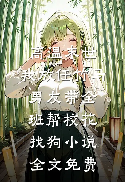 高温末世，我放任竹马男友带全班帮校花找狗小说全文免费