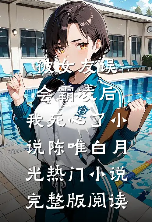 被女友误会霸凌后，我死心了小说陈唯白月光热门小说完整版阅读