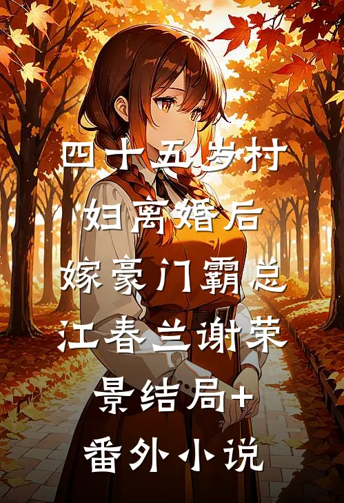 四十五岁村妇离婚后，嫁豪门霸总江春兰谢荣景结局+番外小说