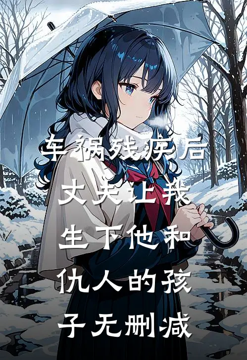 车祸残疾后，丈夫让我生下他和仇人的孩子无删减