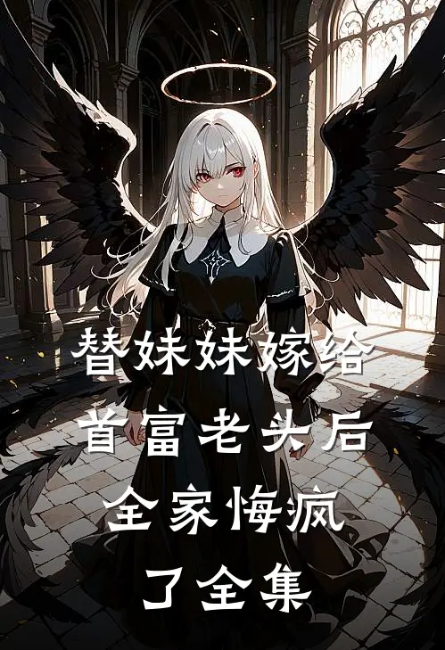 替妹妹嫁给首富老头后，全家悔疯了全集