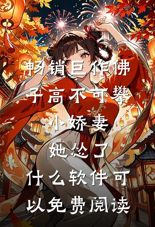 畅销巨作佛子高不可攀,小娇妻她怂了 ,什么软件可以免费阅读