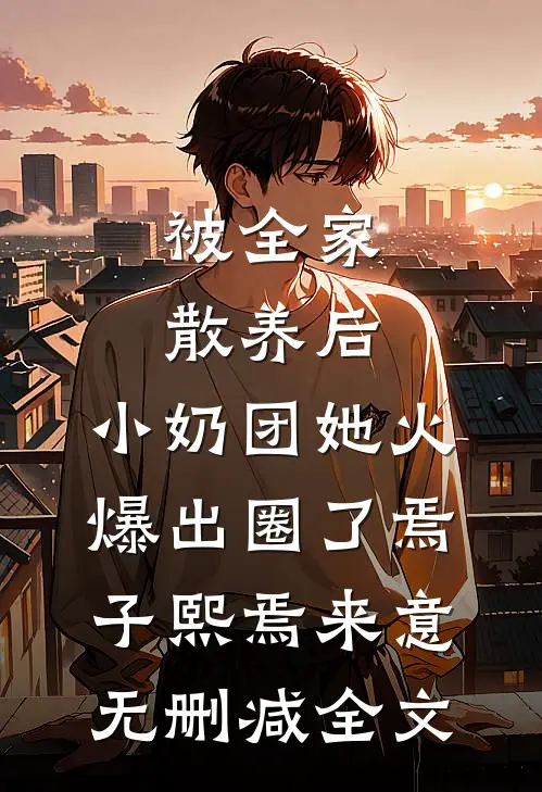 被全家散养后，小奶团她火爆出圈了焉子熙焉来意无删减全文
