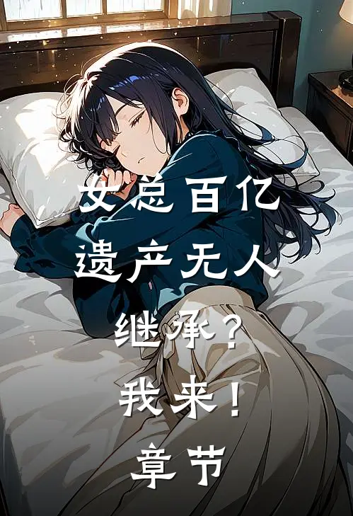 女总百亿遗产无人继承？我来！章节
