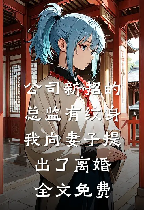 公司新招的总监有纹身，我向妻子提出了离婚全文免费