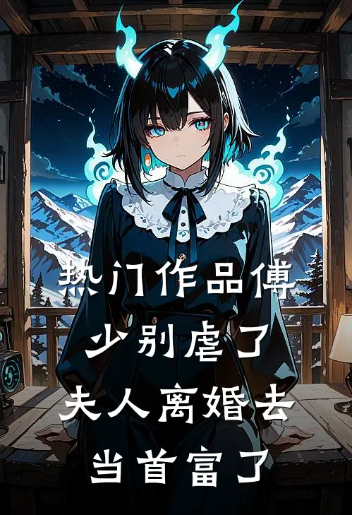 热门作品傅少别虐了，夫人离婚去当首富了