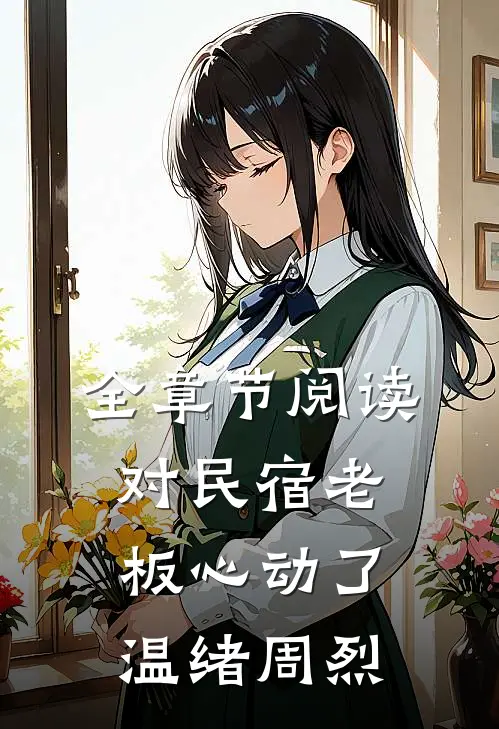 全章节阅读对民宿老板心动了 温绪周烈