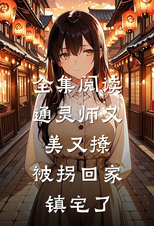 全集阅读通灵师又美又撩，被拐回家镇宅了