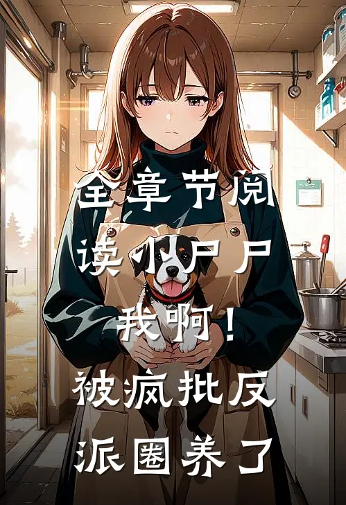 全章节阅读小尸尸我啊！被疯批反派圈养了