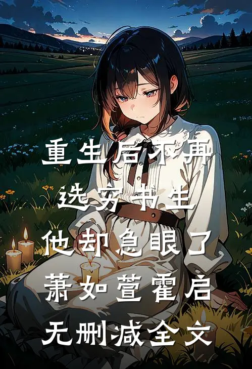 重生后不再选穷书生，他却急眼了萧如萱霍启无删减全文