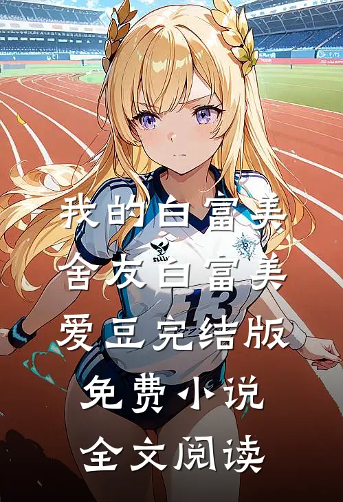 我的白富美舍友白富美爱豆完结版免费小说全文阅读