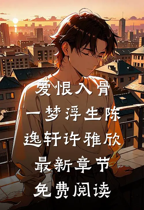 爱恨入骨，一梦浮生陈逸轩许雅欣最新章节免费阅读