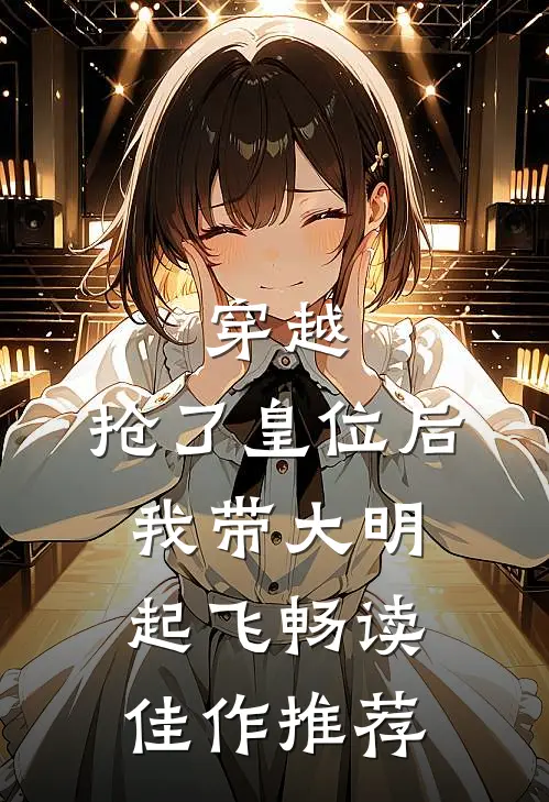 穿越：抢了皇位后，我带大明起飞畅读佳作推荐