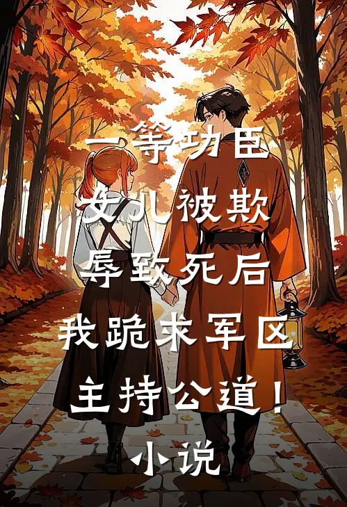 一等功臣女儿被欺辱致死后，我跪求军区主持公道！小说
