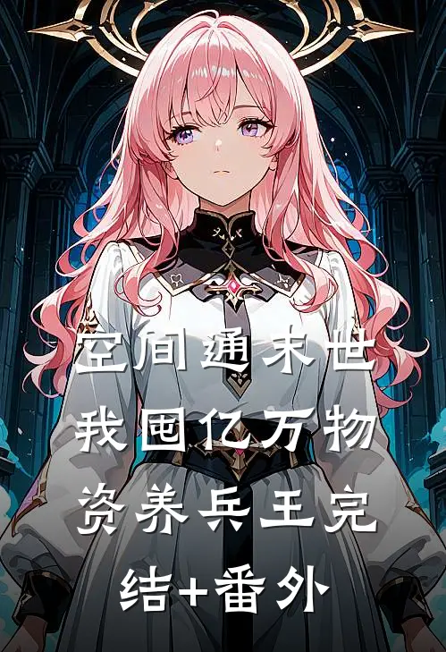 空间通末世：我囤亿万物资养兵王完结+番外