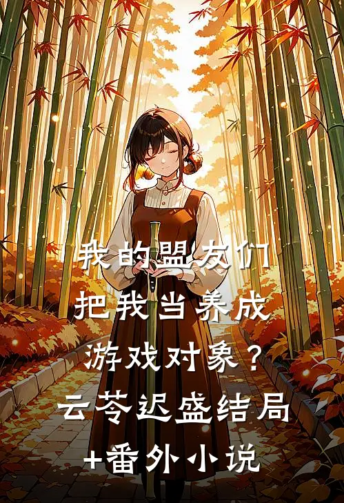 我的盟友们，把我当养成游戏对象？云苓迟盛结局+番外小说