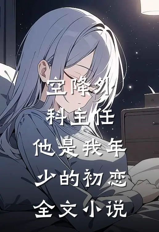 空降外科主任，他是我年少的初恋全文小说