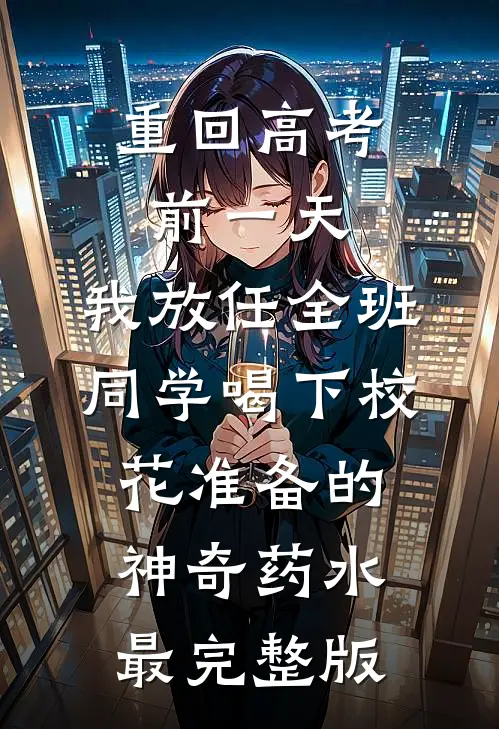 重回高考前一天，我放任全班同学喝下校花准备的神奇药水最完整版