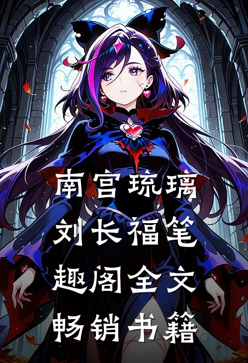 南宫琉璃刘长福笔趣阁全文畅销书籍