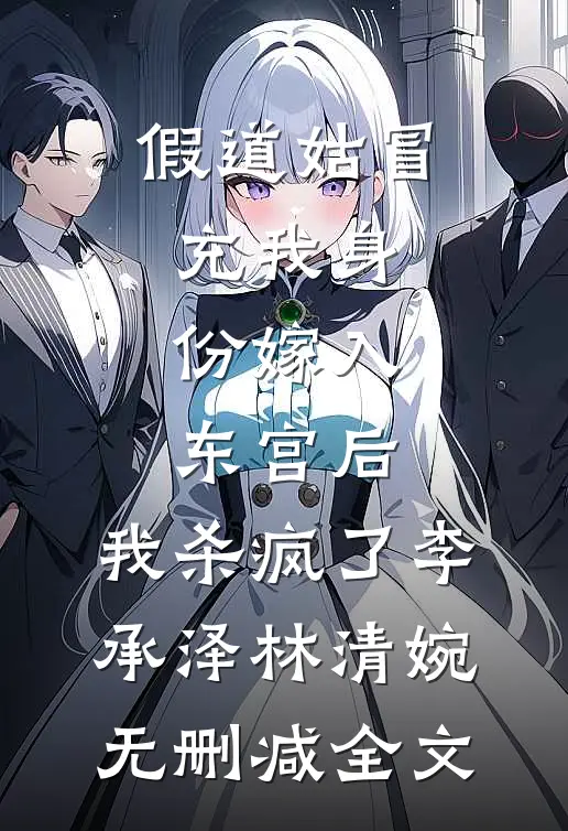 假道姑冒充我身份嫁入东宫后，我杀疯了李承泽林清婉无删减全文