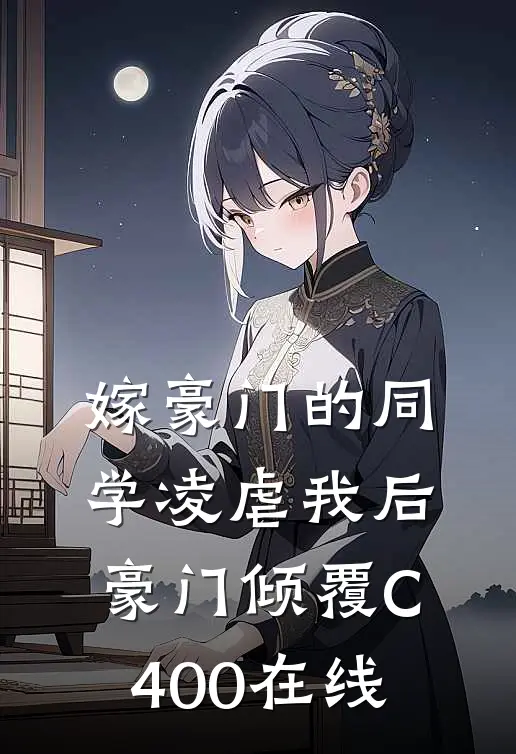 嫁豪门的同学凌虐我后，豪门倾覆C400在线