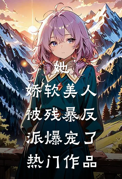 她，娇软美人，被残暴反派爆宠了热门作品