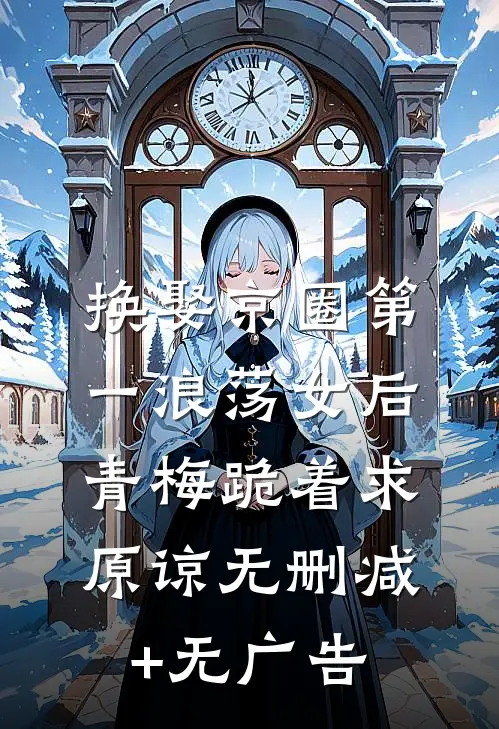 换娶京圈第一浪荡女后，青梅跪着求原谅无删减+无广告