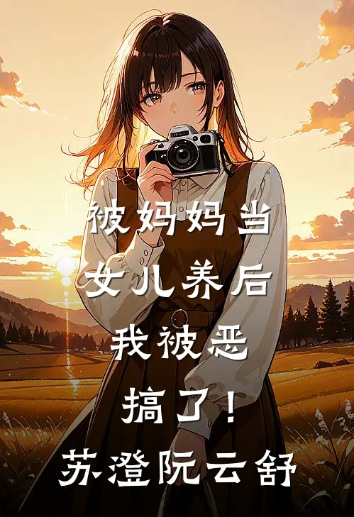 被妈妈当女儿养后，我被恶搞了！苏澄阮云舒