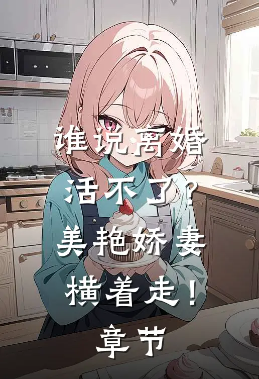 谁说离婚活不了？美艳娇妻横着走！章节