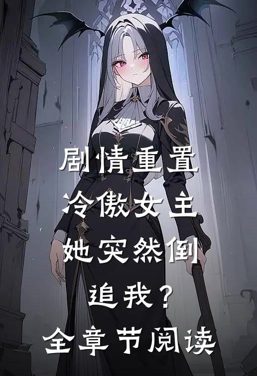 剧情重置，冷傲女主她突然倒追我？全章节阅读