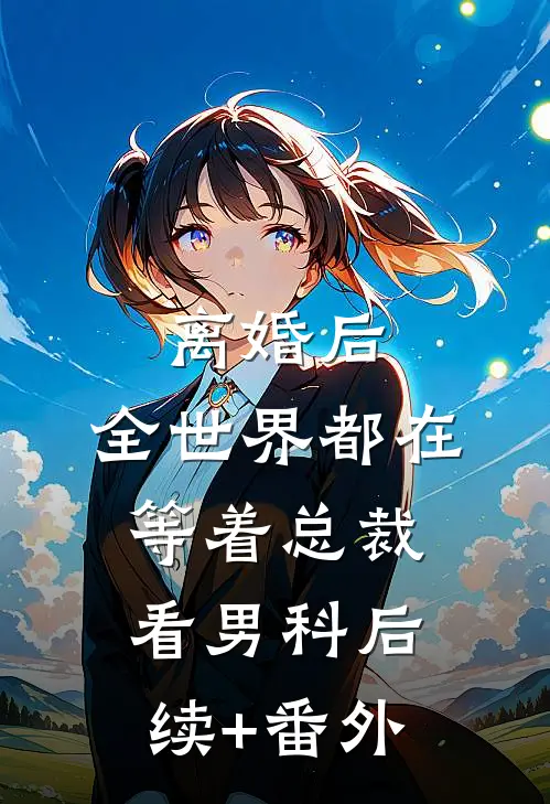 离婚后，全世界都在等着总裁看男科后续+番外