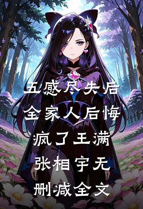 五感尽失后，全家人后悔疯了王满张相宇无删减全文