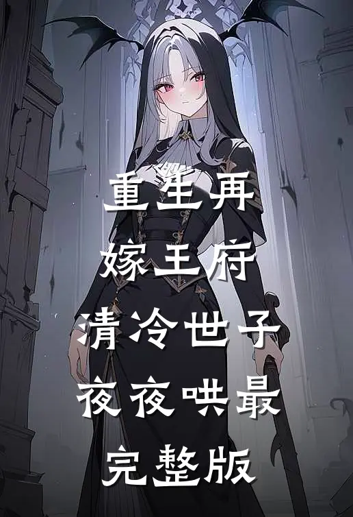 重生再嫁王府，清冷世子夜夜哄最完整版