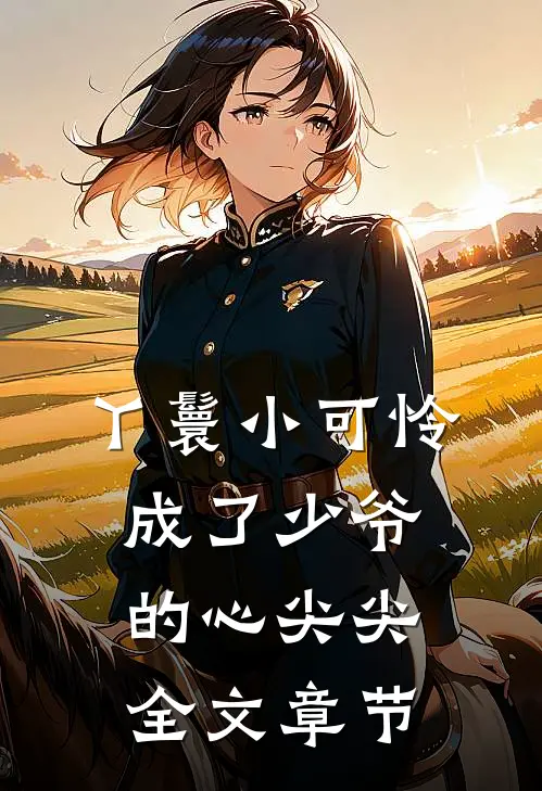 丫鬟小可怜成了少爷的心尖尖全文章节