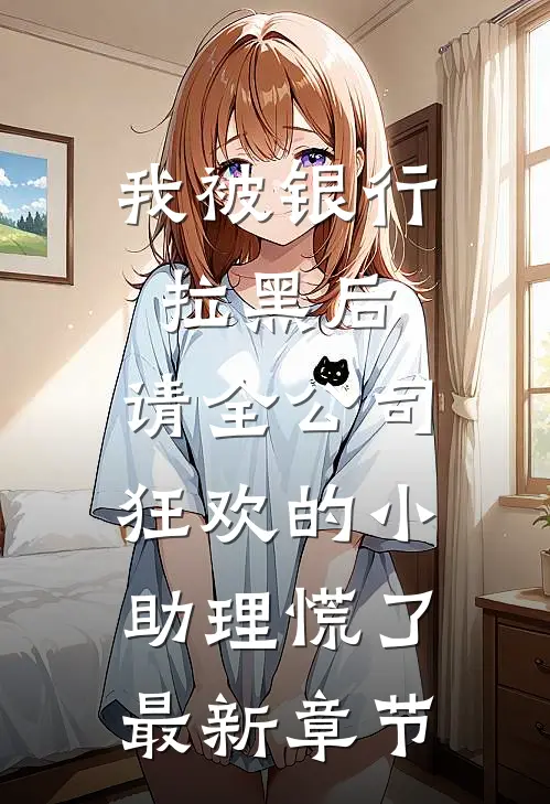 我被银行拉黑后，请全公司狂欢的小助理慌了最新章节
