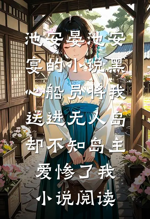 池安晏池安宴的小说黑心船员将我送进无人岛，却不知岛主爱惨了我小说阅读