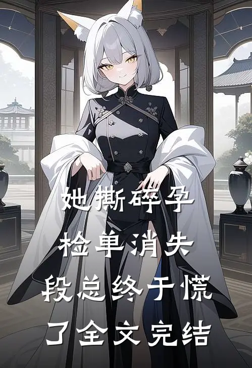 她撕碎孕检单消失，段总终于慌了全文完结