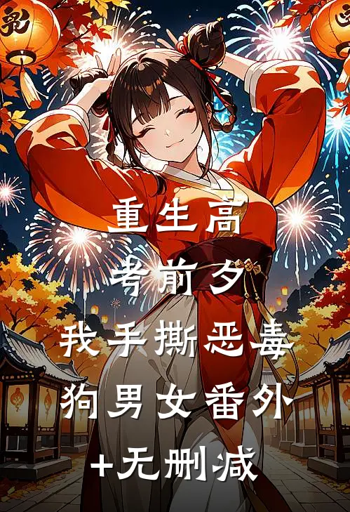 重生高考前夕，我手撕恶毒狗男女番外+无删减