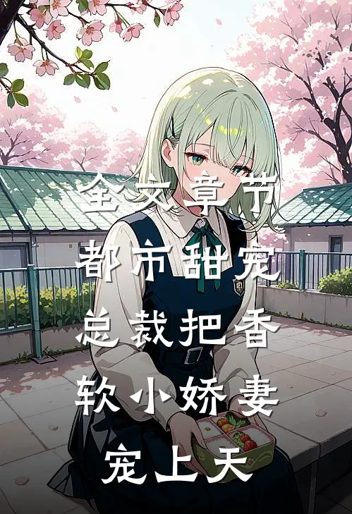 全文章节都市甜宠：总裁把香软小娇妻宠上天