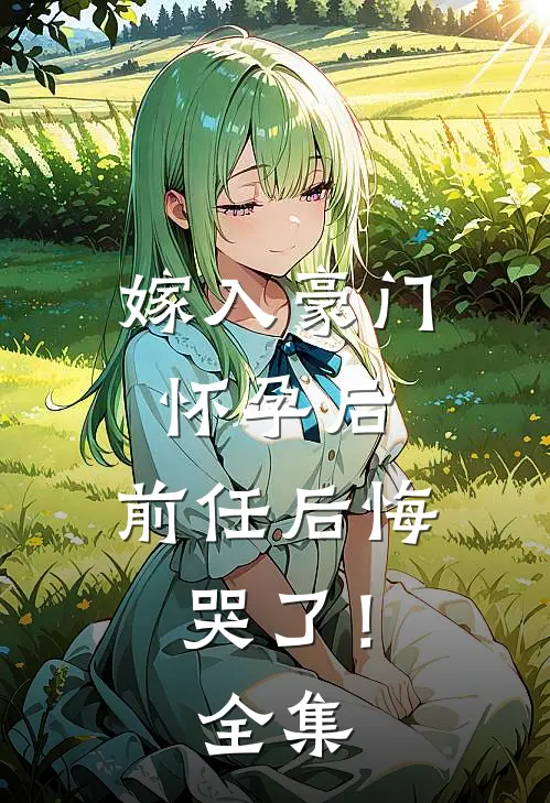 嫁入豪门怀孕后，前任后悔哭了！ 全集