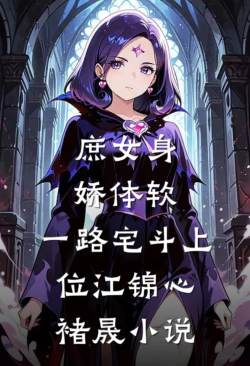 庶女身娇体软，一路宅斗上位江锦心褚晟小说