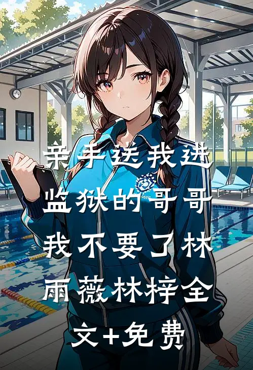 亲手送我进监狱的哥哥，我不要了林雨薇林梓全文+免费
